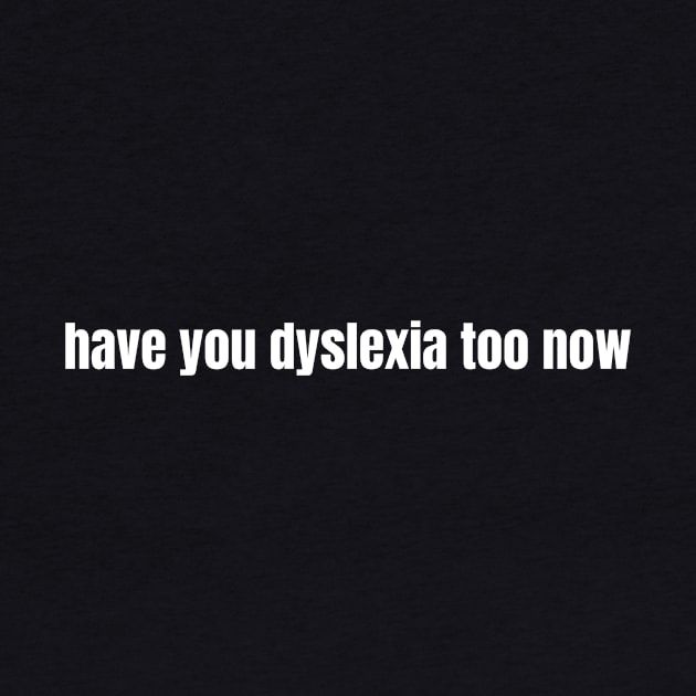 Have You Dyslexia Too Now by OldCamp